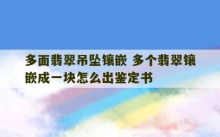 多面翡翠吊坠镶嵌 多个翡翠镶嵌成一块怎么出鉴定书