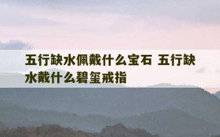 五行缺水佩戴什么宝石 五行缺水戴什么碧玺戒指