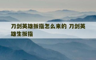 刀剑英雄扳指怎么来的 刀剑英雄生扳指