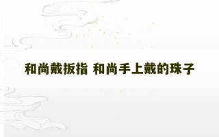 和尚戴扳指 和尚手上戴的珠子