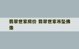 翡翠世家房价 翡翠世家吊坠佛像