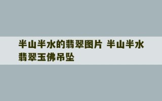 半山半水的翡翠图片 半山半水翡翠玉佛吊坠