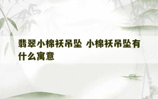 翡翠小棉袄吊坠 小棉袄吊坠有什么寓意