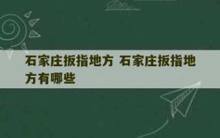 石家庄扳指地方 石家庄扳指地方有哪些