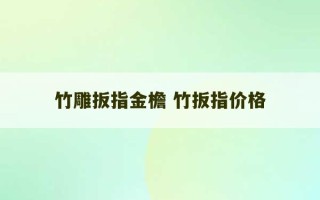 竹雕扳指金檐 竹扳指价格