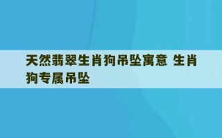 天然翡翠生肖狗吊坠寓意 生肖狗专属吊坠