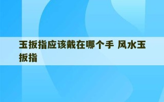 玉扳指应该戴在哪个手 风水玉扳指