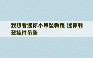 我想看迷你小吊坠教程 迷你翡翠挂件吊坠