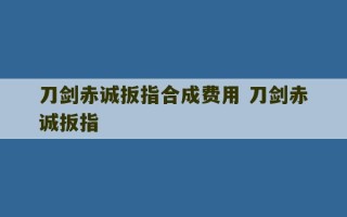 刀剑赤诚扳指合成费用 刀剑赤诚扳指