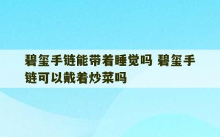 碧玺手链能带着睡觉吗 碧玺手链可以戴着炒菜吗