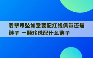 翡翠吊坠如意要配红线佩带还是链子 一颗珍珠配什么链子