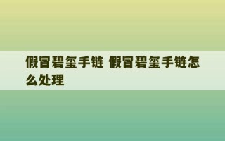 假冒碧玺手链 假冒碧玺手链怎么处理