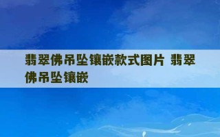 翡翠佛吊坠镶嵌款式图片 翡翠佛吊坠镶嵌