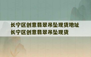 长宁区创意翡翠吊坠现货地址 长宁区创意翡翠吊坠现货