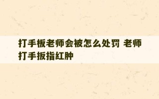 打手板老师会被怎么处罚 老师打手扳指红肿