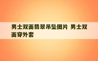 男士双面翡翠吊坠图片 男士双面穿外套