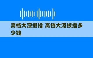 高档大漆扳指 高档大漆扳指多少钱