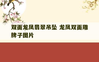 双面龙凤翡翠吊坠 龙凤双面雕牌子图片