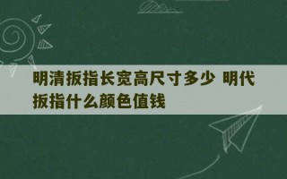 明清扳指长宽高尺寸多少 明代扳指什么颜色值钱