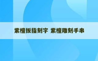 紫檀扳指刻字 紫檀雕刻手串