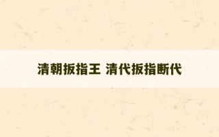 清朝扳指王 清代扳指断代