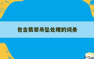 包含翡翠吊坠处理的词条