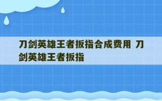 刀剑英雄王者扳指合成费用 刀剑英雄王者扳指