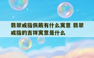 翡翠戒指佩戴有什么寓意 翡翠戒指的吉祥寓意是什么