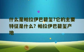 什么是帕拉伊巴碧玺?它的主要特征是什么? 帕拉伊巴碧玺产地