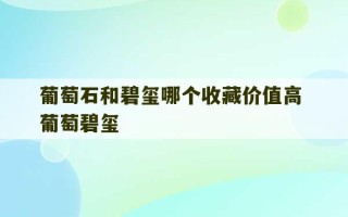 葡萄石和碧玺哪个收藏价值高 葡萄碧玺