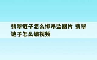 翡翠链子怎么绑吊坠图片 翡翠链子怎么编视频