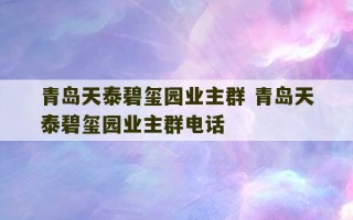 青岛天泰碧玺园业主群 青岛天泰碧玺园业主群电话