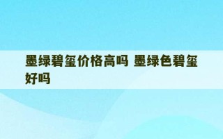 墨绿碧玺价格高吗 墨绿色碧玺好吗