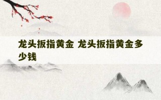 龙头扳指黄金 龙头扳指黄金多少钱