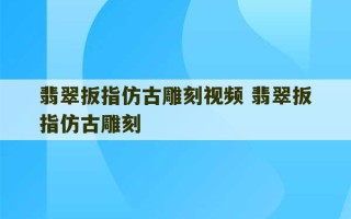 翡翠扳指仿古雕刻视频 翡翠扳指仿古雕刻