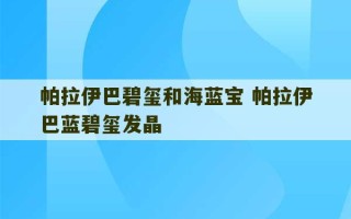 帕拉伊巴碧玺和海蓝宝 帕拉伊巴蓝碧玺发晶