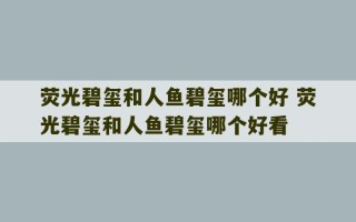 荧光碧玺和人鱼碧玺哪个好 荧光碧玺和人鱼碧玺哪个好看