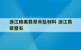 浙江精美翡翠吊坠材料 浙江翡翠原石