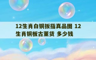 12生肖白铜扳指真品图 12生肖铜板古董货 多少钱