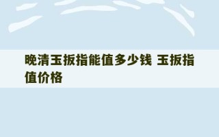 晚清玉扳指能值多少钱 玉扳指值价格