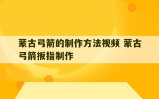 蒙古弓箭的制作方法视频 蒙古弓箭扳指制作