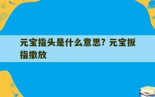 元宝指头是什么意思? 元宝扳指撒放