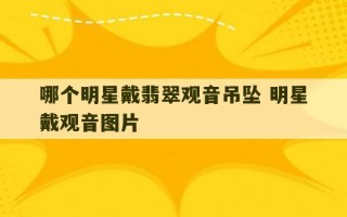 哪个明星戴翡翠观音吊坠 明星戴观音图片