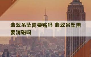 翡翠吊坠需要贴吗 翡翠吊坠需要消磁吗