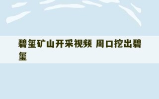 碧玺矿山开采视频 周口挖出碧玺