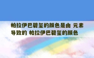 帕拉伊巴碧玺的颜色是由 元素导致的 帕拉伊巴碧玺的颜色