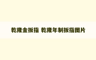 乾隆金扳指 乾隆年制扳指图片