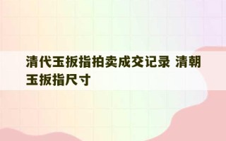 清代玉扳指拍卖成交记录 清朝玉扳指尺寸