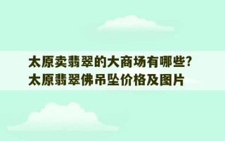 太原卖翡翠的大商场有哪些? 太原翡翠佛吊坠价格及图片