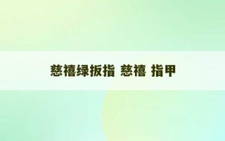 慈禧绿扳指 慈禧 指甲